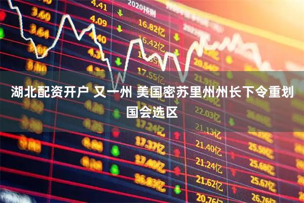 湖北配资开户 又一州 美国密苏里州州长下令重划国会选区
