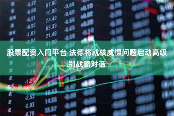 股票配资入门平台 法德将就核威慑问题启动高级别战略对话