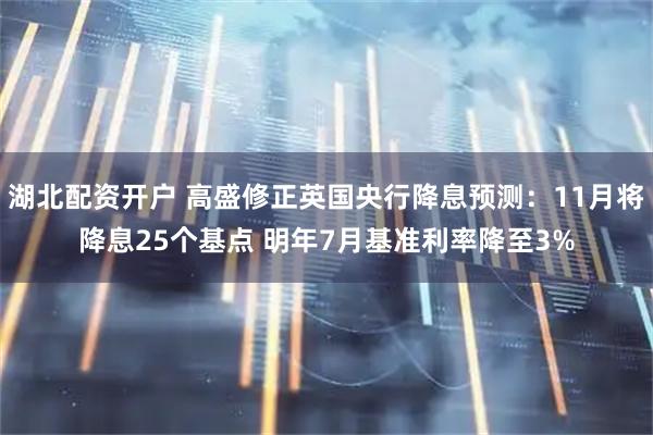 湖北配资开户 高盛修正英国央行降息预测：11月将降息25个基点 明年7月基准利率降至3%