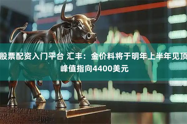 股票配资入门平台 汇丰：金价料将于明年上半年见顶 峰值指向4400美元