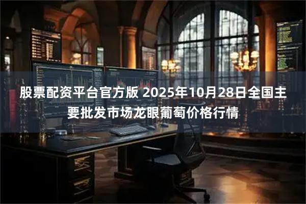 股票配资平台官方版 2025年10月28日全国主要批发市场龙眼葡萄价格行情
