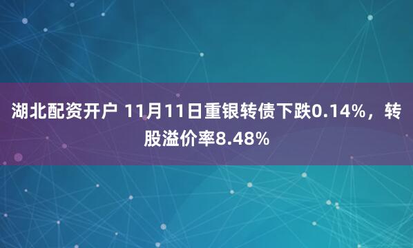 湖北配资开户 11月11日重银转债下跌0.14%，转股溢价率8.48%