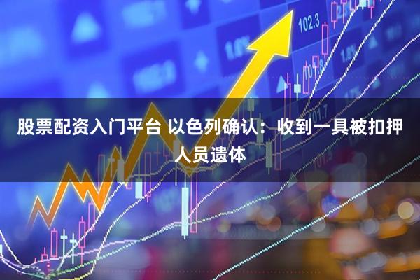 股票配资入门平台 以色列确认：收到一具被扣押人员遗体