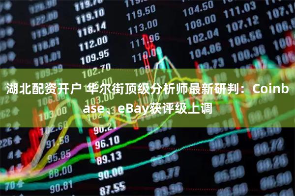 湖北配资开户 华尔街顶级分析师最新研判：Coinbase、eBay获评级上调
