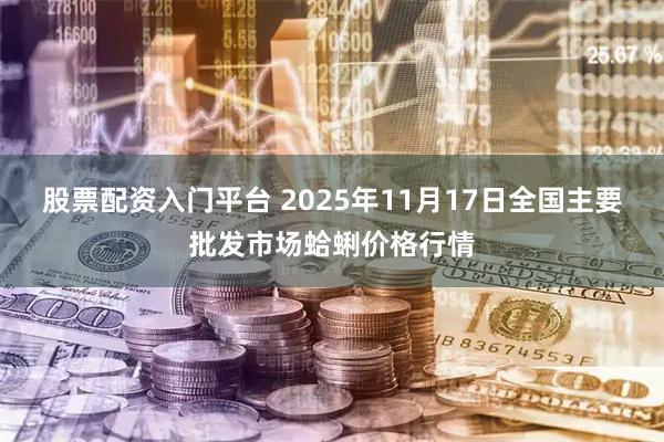 股票配资入门平台 2025年11月17日全国主要批发市场蛤蜊价格行情