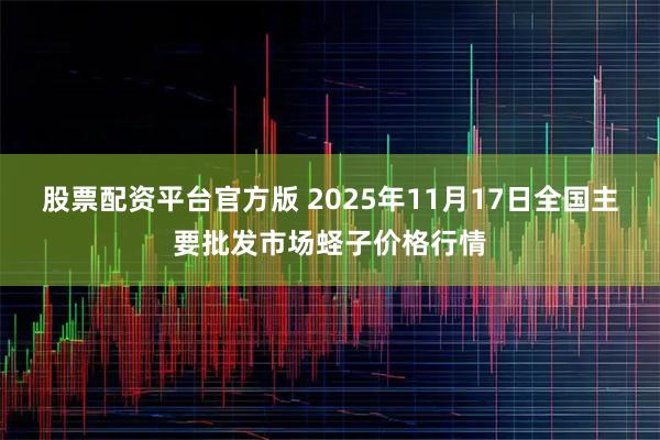 股票配资平台官方版 2025年11月17日全国主要批发市场蛏子价格行情