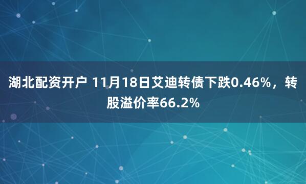 湖北配资开户 11月18日艾迪转债下跌0.46%，转股溢价率66.2%