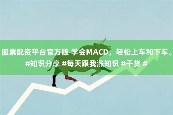 股票配资平台官方版 学会MACD，轻松上车和下车。#知识分享 #每天跟我涨知识 #干货 #