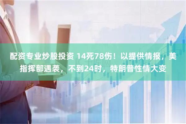 配资专业炒股投资 14死78伤！以提供情报，美指挥部遇袭，不到24时，特朗普性情大变